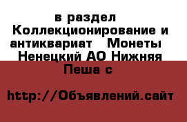  в раздел : Коллекционирование и антиквариат » Монеты . Ненецкий АО,Нижняя Пеша с.